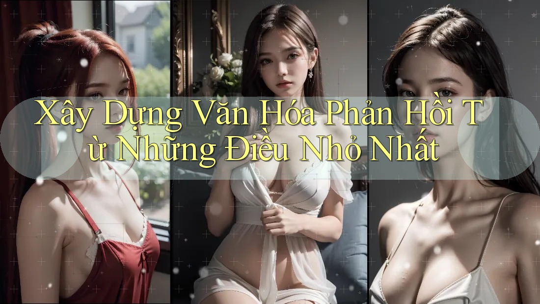 Xây Dựng Văn Hóa Phản Hồi Từ Những Điều Nhỏ Nhất Xây Dựng Văn Hóa Phản Hồi Từ Những Điều Nhỏ Nhất